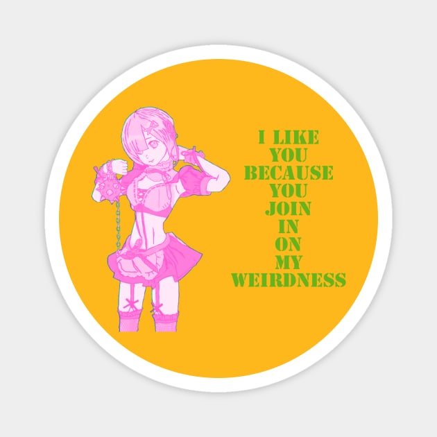 I like you, because you join in on my weirdness. Magnet by DravenWaylon